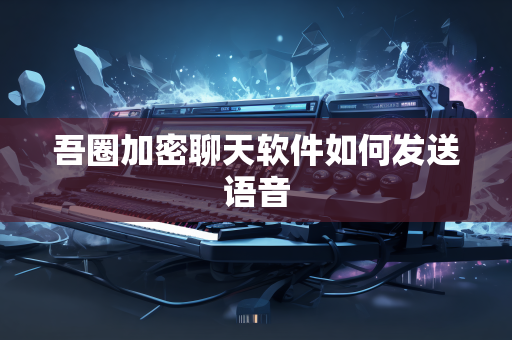 吾圈加密聊天软件如何发送语音