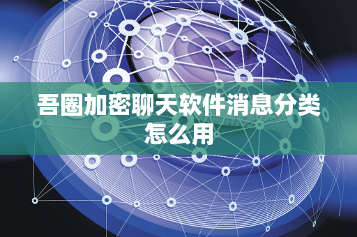 吾圈加密聊天软件消息分类怎么用