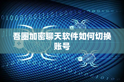 吾圈加密聊天软件如何切换账号