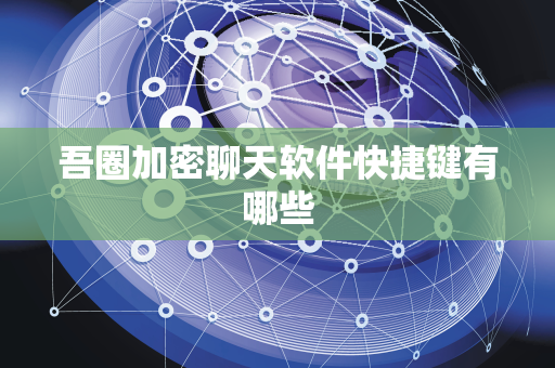 吾圈加密聊天软件快捷键有哪些-第1张图片-吾圈官网_吾圈官方加密聊天软件下载-专注隐私保护的端到端加密通讯工具 吾圈加密聊天软件快捷键有哪些-第1张图片-吾圈官网_吾圈官方加密聊天软件下载-专注隐私保护的端到端加密通讯工具