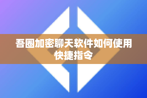 吾圈加密聊天软件如何使用快捷指令