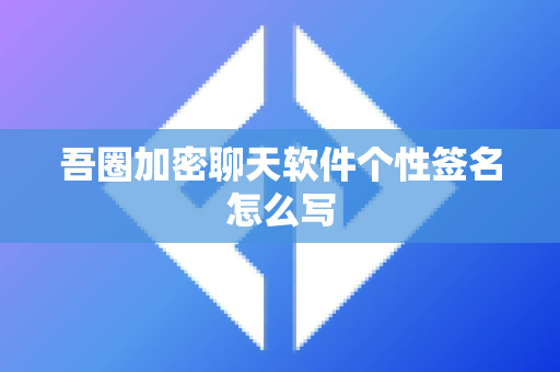 吾圈加密聊天软件个性签名怎么写