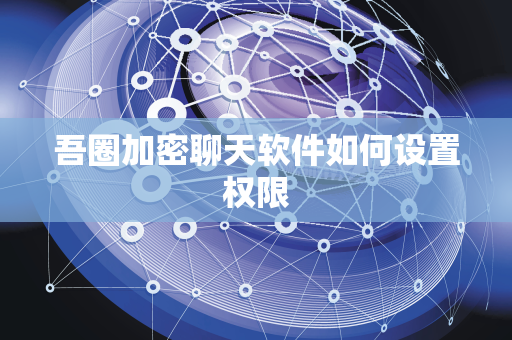 吾圈加密聊天软件如何设置权限