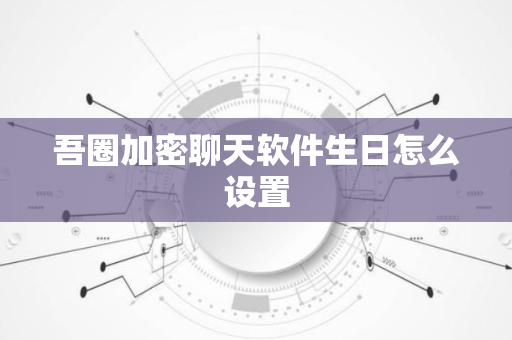 吾圈加密聊天软件生日怎么设置
