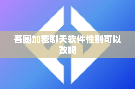 吾圈加密聊天软件性别可以改吗