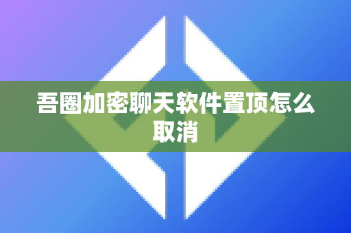 吾圈加密聊天软件置顶怎么取消