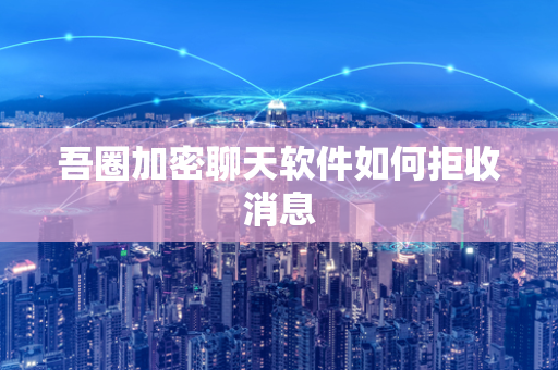 吾圈加密聊天软件如何拒收消息-第1张图片-吾圈官网_吾圈官方加密聊天软件下载-专注隐私保护的端到端加密通讯工具 吾圈加密聊天软件如何拒收消息-第1张图片-吾圈官网_吾圈官方加密聊天软件下载-专注隐私保护的端到端加密通讯工具
