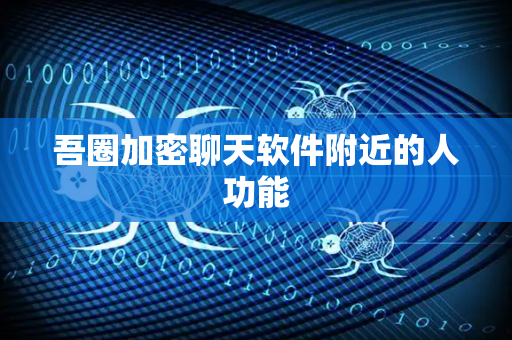 吾圈加密聊天软件附近的人功能-第1张图片-吾圈官网_吾圈官方加密聊天软件下载-专注隐私保护的端到端加密通讯工具