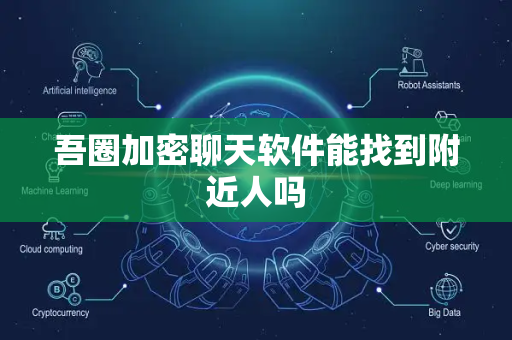 吾圈加密聊天软件能找到附近人吗-第1张图片-吾圈官网_吾圈官方加密聊天软件下载-专注隐私保护的端到端加密通讯工具
