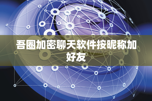 吾圈加密聊天软件按昵称加好友