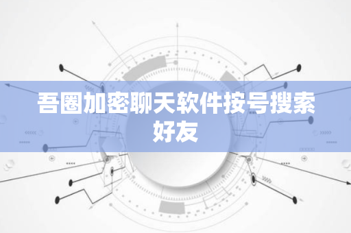 吾圈加密聊天软件按号搜索好友