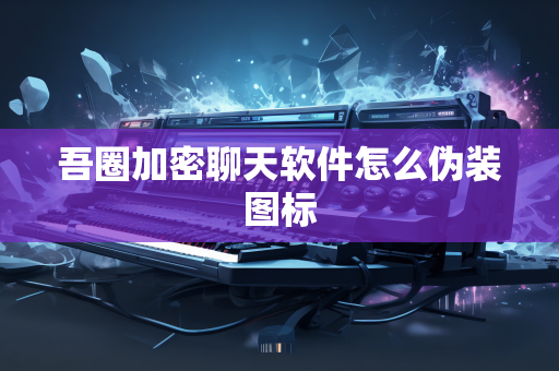 吾圈加密聊天软件怎么伪装图标-第1张图片-吾圈官网_吾圈官方加密聊天软件下载-专注隐私保护的端到端加密通讯工具