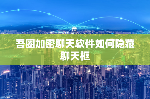 吾圈加密聊天软件如何隐藏聊天框