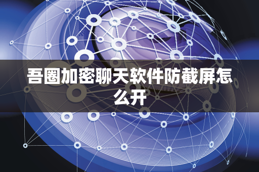 吾圈加密聊天软件防截屏怎么开