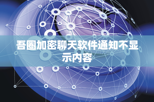 吾圈加密聊天软件通知不显示内容