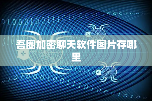 吾圈加密聊天软件图片存哪里