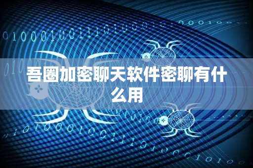 吾圈加密聊天软件密聊有什么用