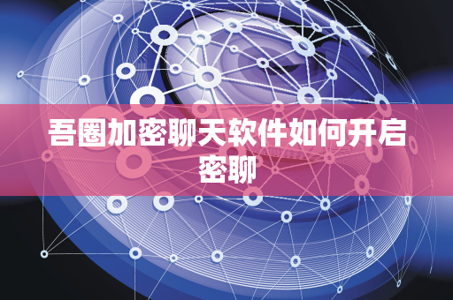 吾圈加密聊天软件如何开启密聊