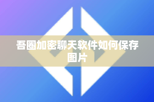 吾圈加密聊天软件如何保存图片