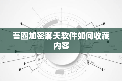 吾圈加密聊天软件如何收藏内容