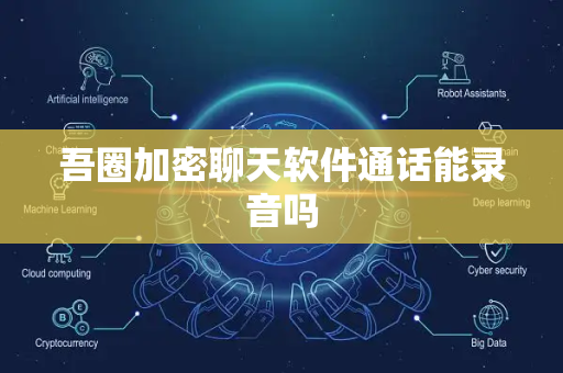 吾圈加密聊天软件通话能录音吗