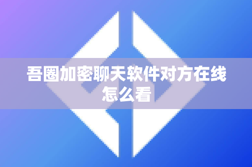 吾圈加密聊天软件对方在线怎么看-第1张图片-吾圈官网_吾圈官方加密聊天软件下载-专注隐私保护的端到端加密通讯工具