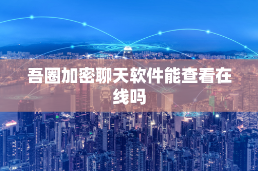 吾圈加密聊天软件能查看在线吗-第1张图片-吾圈官网_吾圈官方加密聊天软件下载-专注隐私保护的端到端加密通讯工具 吾圈加密聊天软件能查看在线吗-第1张图片-吾圈官网_吾圈官方加密聊天软件下载-专注隐私保护的端到端加密通讯工具