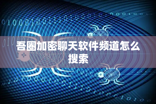 吾圈加密聊天软件频道怎么搜索-第1张图片-吾圈官网_吾圈官方加密聊天软件下载-专注隐私保护的端到端加密通讯工具 吾圈加密聊天软件频道怎么搜索-第1张图片-吾圈官网_吾圈官方加密聊天软件下载-专注隐私保护的端到端加密通讯工具