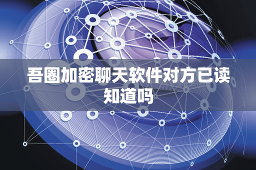 吾圈加密聊天软件对方已读知道吗-第1张图片-吾圈官网_吾圈官方加密聊天软件下载-专注隐私保护的端到端加密通讯工具 吾圈加密聊天软件对方已读知道吗-第1张图片-吾圈官网_吾圈官方加密聊天软件下载-专注隐私保护的端到端加密通讯工具
