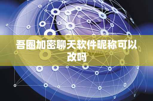 吾圈加密聊天软件昵称可以改吗