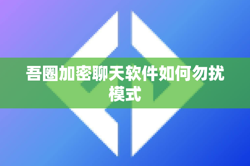 吾圈加密聊天软件如何勿扰模式