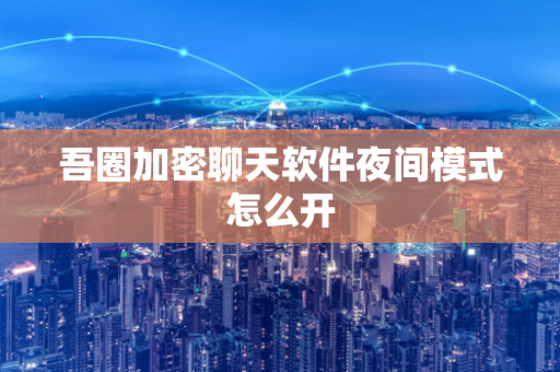 吾圈加密聊天软件夜间模式怎么开