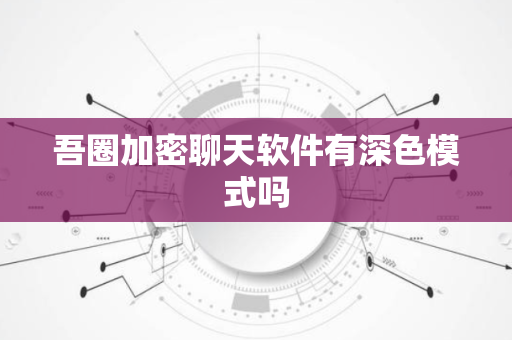 吾圈加密聊天软件有深色模式吗