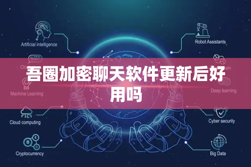 吾圈加密聊天软件更新后好用吗