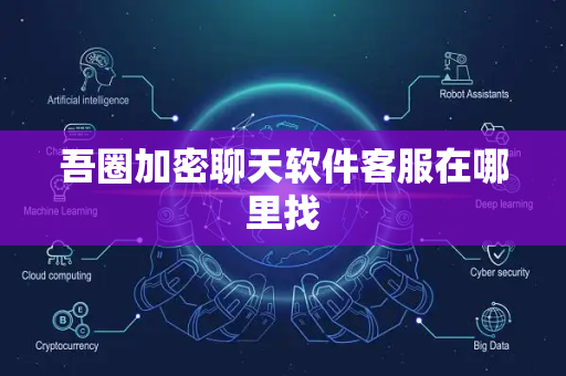 吾圈加密聊天软件客服在哪里找