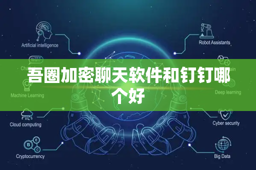 吾圈加密聊天软件和钉钉哪个好