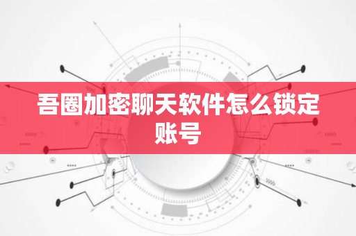 吾圈加密聊天软件怎么锁定账号