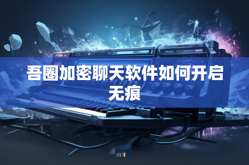 吾圈加密聊天软件如何开启无痕