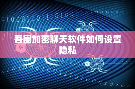 吾圈加密聊天软件如何设置隐私