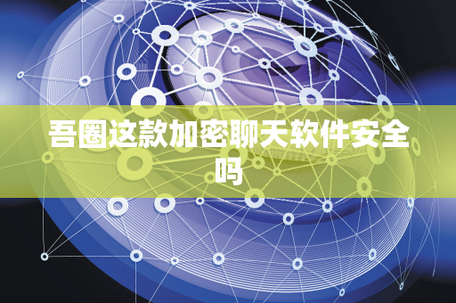 吾圈这款加密聊天软件安全吗