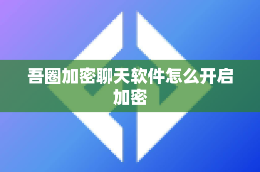 吾圈加密聊天软件怎么开启加密