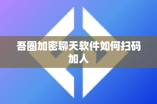 吾圈加密聊天软件如何扫码加人