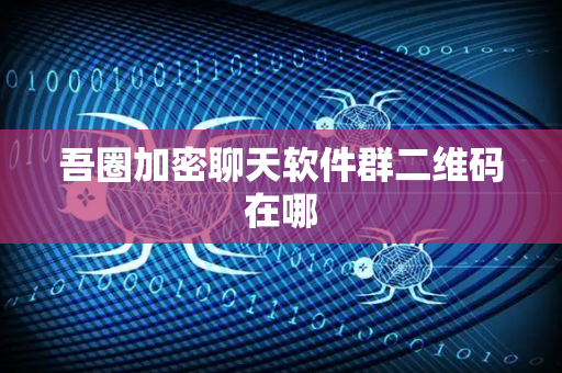 吾圈加密聊天软件群二维码在哪