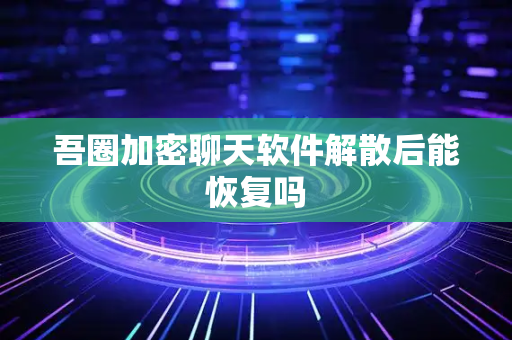 吾圈加密聊天软件解散后能恢复吗