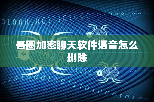 吾圈加密聊天软件语音怎么删除