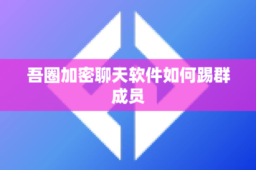吾圈加密聊天软件如何踢群成员