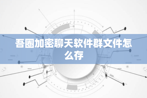 吾圈加密聊天软件群文件怎么存