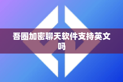 吾圈加密聊天软件支持英文吗