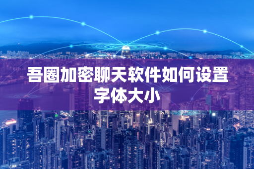 吾圈加密聊天软件如何设置字体大小