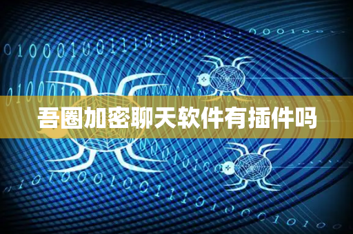 吾圈加密聊天软件有插件吗